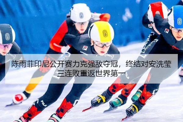 陈雨菲印尼公开赛力克强敌夺冠，终结对安洗莹三连败重返世界第一