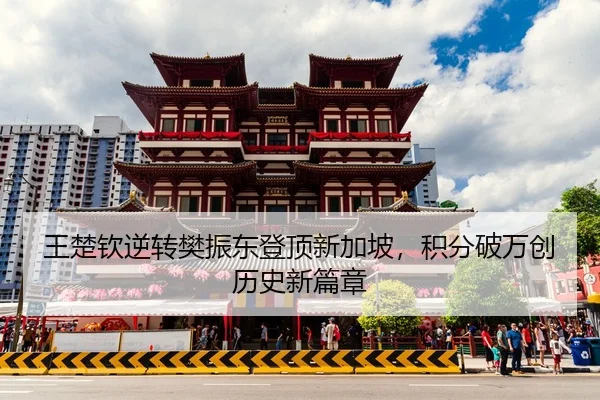 王楚钦逆转樊振东登顶新加坡，积分破万创历史新篇章